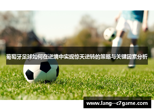 葡萄牙足球如何在逆境中实现惊天逆转的策略与关键因素分析