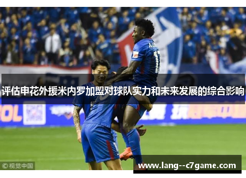 评估申花外援米内罗加盟对球队实力和未来发展的综合影响 评估申花外援米内罗加盟对球队实力和未来发展的综合影响