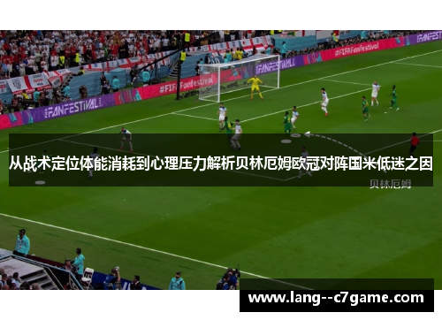 从战术定位体能消耗到心理压力解析贝林厄姆欧冠对阵国米低迷之因