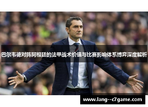 巴尔韦德对阵阿根廷的法甲战术价值与比赛影响体系博弈深度解析