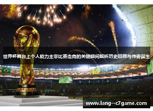 世界杯舞台上个人能力主宰比赛走向的关键瞬间解析历史回顾与传奇诞生