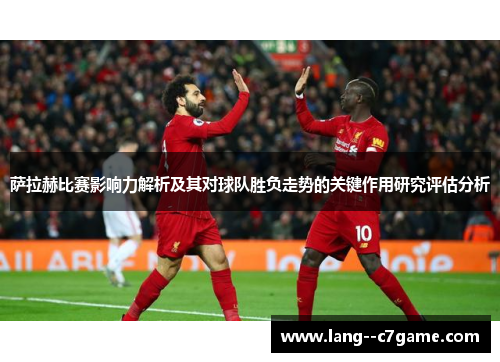 萨拉赫比赛影响力解析及其对球队胜负走势的关键作用研究评估分析