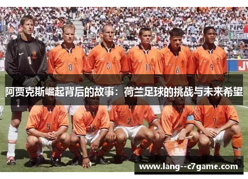 阿贾克斯崛起背后的故事:荷兰足球的挑战与未来希望 阿贾克斯崛起背后的故事:荷兰足球的挑战与未来希望