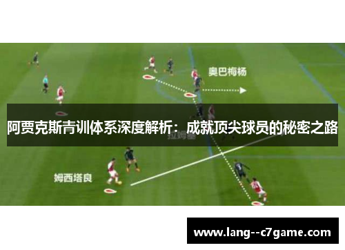 阿贾克斯青训体系深度解析：成就顶尖球员的秘密之路