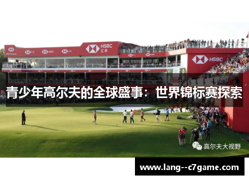 青少年高尔夫的全球盛事:世界锦标赛探索 青少年高尔夫的全球盛事:世界锦标赛探索