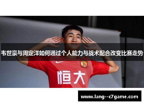 韦世豪与周定洋如何通过个人能力与战术配合改变比赛走势