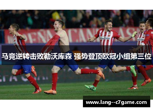 马竞逆转击败勒沃库森 强势登顶欧冠小组第三位