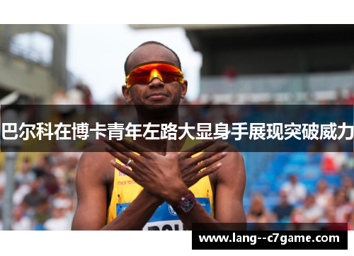 巴尔科在博卡青年左路大显身手展现突破威力