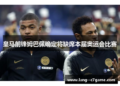 皇马前锋姆巴佩确定将缺席本届奥运会比赛