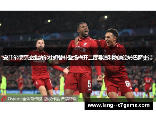 安菲尔德奇迹维纳尔杜姆替补登场梅开二度导演利物浦逆转巴萨史诗