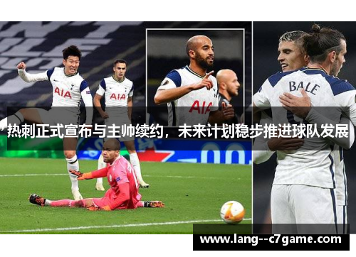 热刺正式宣布与主帅续约，未来计划稳步推进球队发展