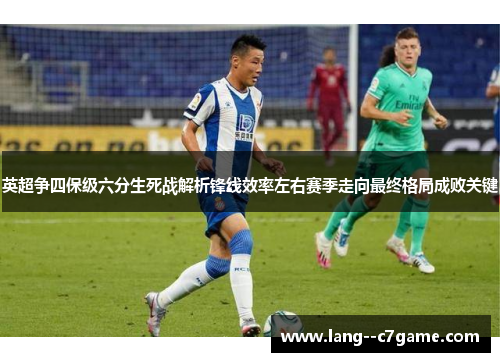 英超争四保级六分生死战解析锋线效率左右赛季走向最终格局成败关键 英超争四保级六分生死战解析锋线效率左右赛季走向最终格局成败关键