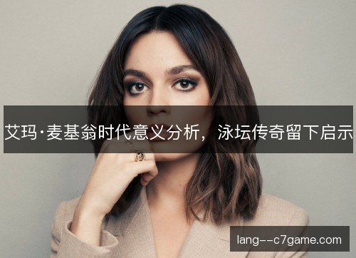艾玛·麦基翁时代意义分析，泳坛传奇留下启示