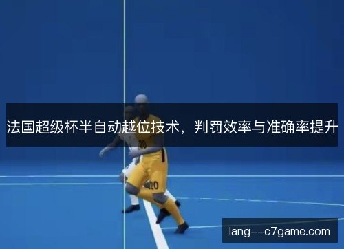 法国超级杯半自动越位技术，判罚效率与准确率提升