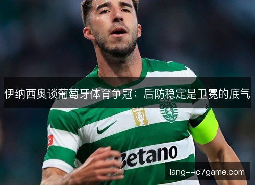 伊纳西奥谈葡萄牙体育争冠：后防稳定是卫冕的底气